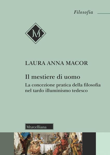 Il mestiere di uomo. La concezione pratica della filosofia nel tardo illuminismo tedesco - Laura Anna Macor - copertina