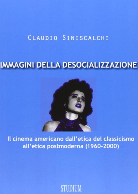 Immagini della desocializzazione. Il cinema americano dall'etica del classicismo all'etica postmoderna (1960-2000) - Claudio Siniscalchi - copertina