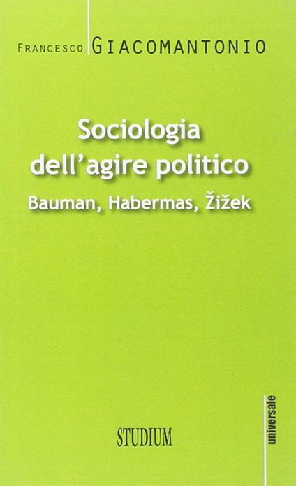 Sociologia dell'agire politico. Bauman, Habermas, Zizek - Francesco Giacomantonio - copertina