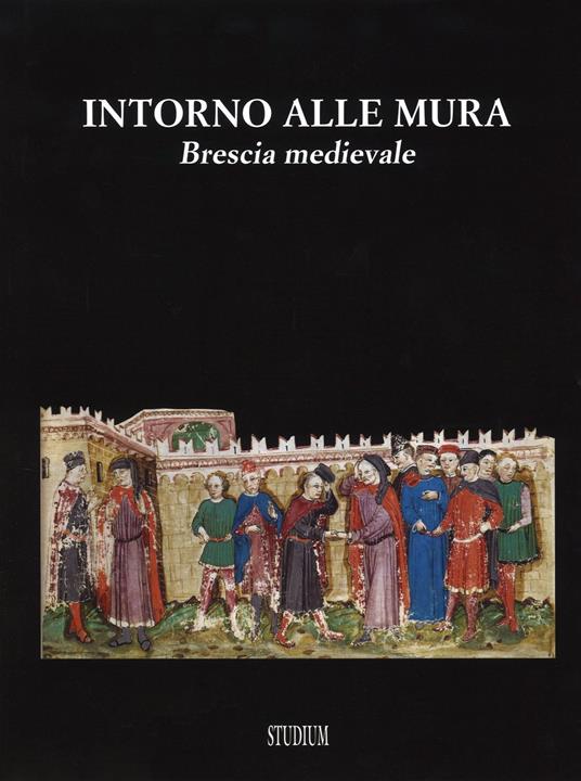 Intorno alle mura. Brescia medievale. Ediz. illustrata - copertina