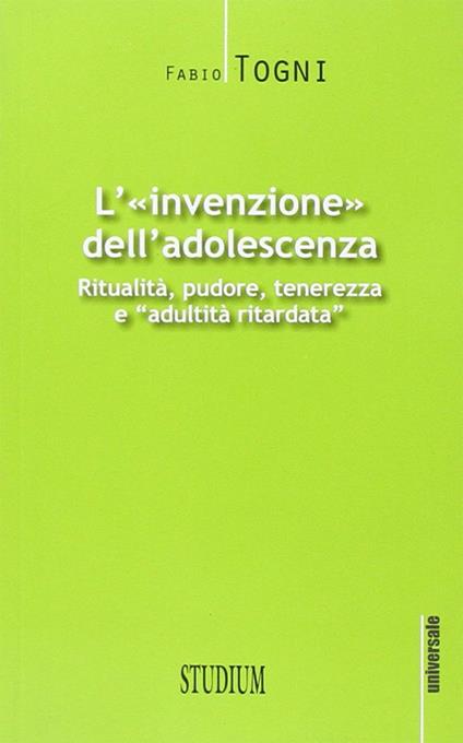 L' invenzione dell'adolescenza. Ritualità, pudore, tenerezza e "adultità ritardata" - Fabio Togni - copertina