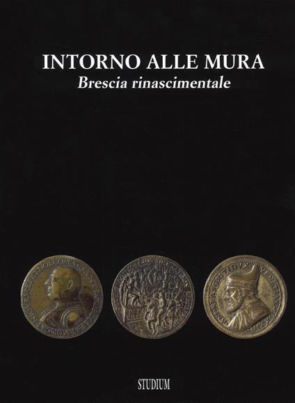 Intorno alle mura. Brescia rinascimentale. Ediz. illustrata - copertina