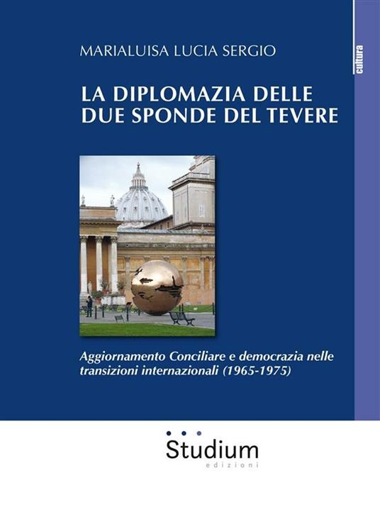 La diplomazia delle due sponde del Tevere. Aggiornamento Conciliare e democrazia nelle transizioni internazionali (1965-1975) - Marialuisa Lucia Sergio - ebook