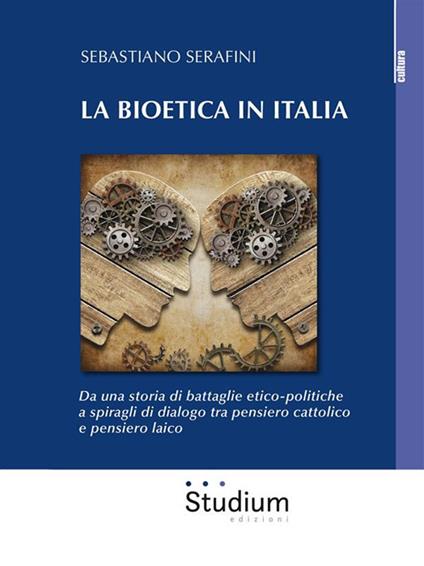 La bioetica in Italia. Da una storia di battaglie etico-politiche a spiragli di dialogo tra pensiero cattolico e pensiero laico - Sebastiano Serafini - ebook