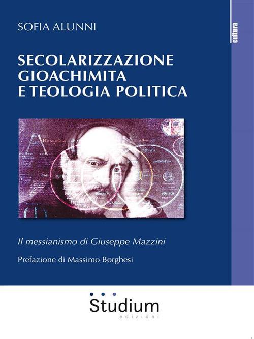 Secolarizzazione gioachimita e teologia politica. Il messianismo di Giuseppe Mazzini - Sofia Alunni - ebook
