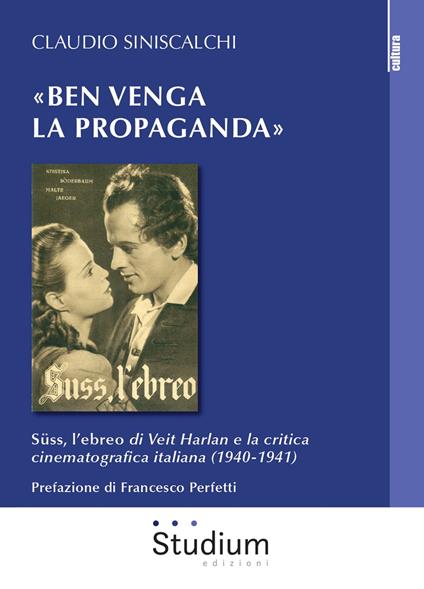 «Ben venga la propaganda». Süss, l’ebreo di Veit Harlan e la critica cinematografica italiana (1940-1941) - Claudio Siniscalchi - copertina