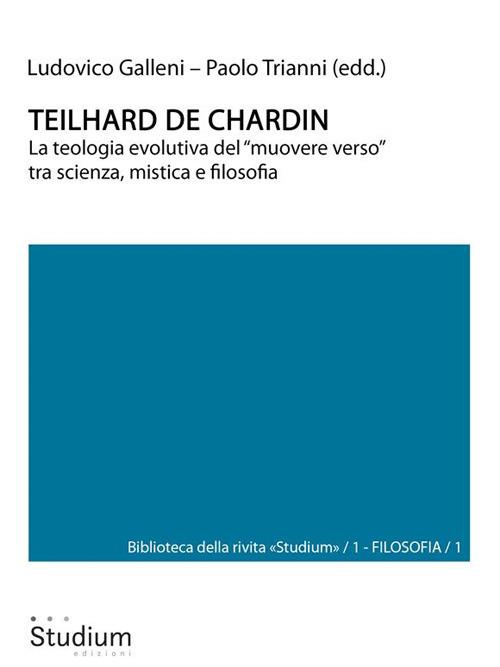 Teilhard de Chardin. La teologia evolutiva del «muovere verso» tra scienza, mistica e filosofia - Ludovico Galleni,Paolo Trianni - ebook