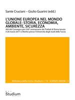 L' Unione europea nel mondo globale: storia, economia, ambiente, sicurezza. Atti del Convegno per il 60° anniversario dei Trattati di Roma (Viterbo, Università degli studi della Tuscia, 28 marzo 2017)