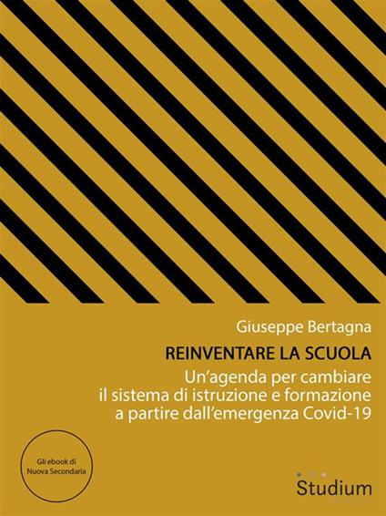 Reinventare la scuola. Un'agenda per cambiare il sistema di istruzione e formazione a partire dall'emergenza Covid-19 - Giuseppe Bertagna - ebook