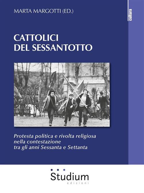 Cattolici del sessantotto. Protesta politica e rivolta religiosa nella contestazione tra gli anni Sessanta e Settanta - Marta Margotti - ebook