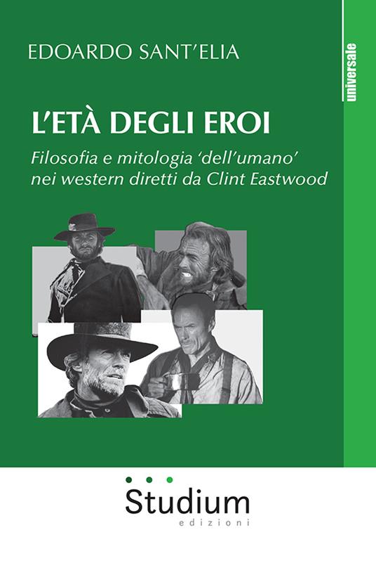 L' età degli eroi. Filosofia e mitologia «dell'umano» nei western diretti da Clint Eastwood - Edoardo Sant'Elia - copertina