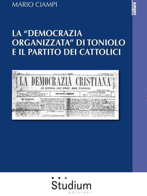 La «democrazia organizzata» di Toniolo e il partito dei cattolici - Mario Ciampi - ebook