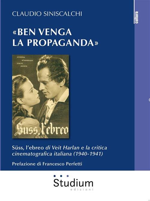 «Ben venga la propaganda». Süss, l'ebreo di Veit Harlan e la critica cinematografica italiana (1940-1941) - Claudio Siniscalchi - ebook