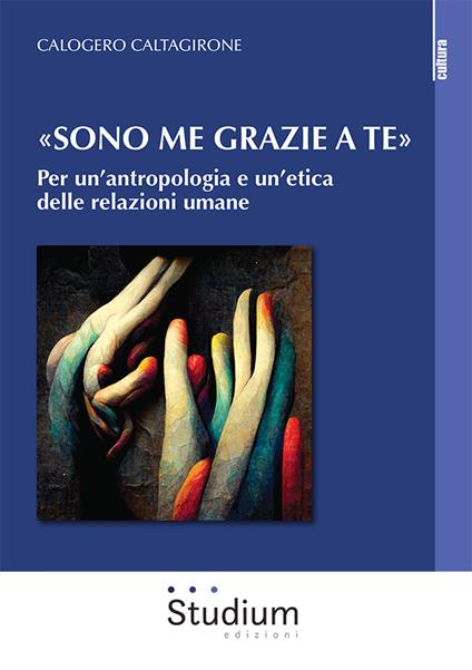 «Sono me grazie a te». Per un'antropologia e un'etica delle relazioni umane - Calogero Caltagirone - copertina