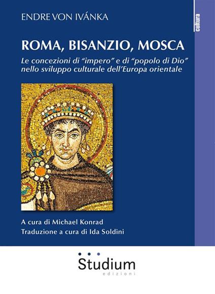 Roma, Bisanzio, Mosca. Le concezioni di «impero» e di «popolo di Dio» nello sviluppo culturale dell'Europa orientale - Endre von Ivánka,Michael Konrad,Ida Soldini - ebook