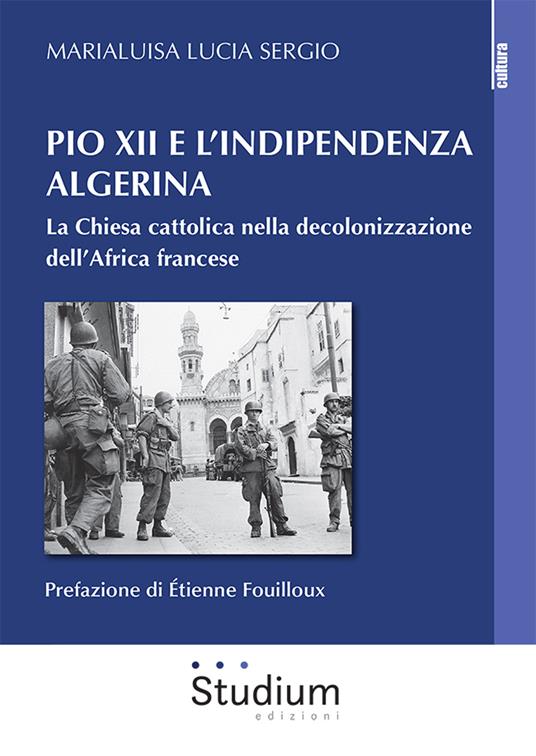 Pio XII e l'indipendenza algerina. La Chiesa cattolica nella decolonizzazione dell'Africa francese - Marialuisa Lucia Sergio - copertina