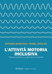 Libro L'attività motoria inclusiva. Traiettorie didattiche e progettuali per la disabilità Antonio Borgogni Mabel Giraldo