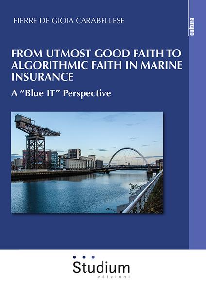 From utmost good faith to algorithmic faith in marine insurance. A «Blue IT» perspective - Pierre De Gioia Carabellese - copertina