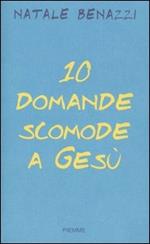 Dieci domande scomode a Gesù. Un esercizio di speranza