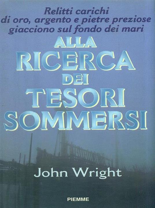 Alla ricerca dei tesori sommersi. Carichi d'oro, d'argento e pietre preziose giacciono sul fondo dei mari - John Wright - copertina