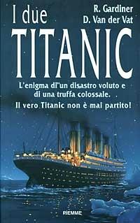 I due Titanic. L'enigma di un disastro voluto e di una truffa colossale. Il vero Titanic non è mai partito - Robin Gardiner,Van der Vat Dan - 4