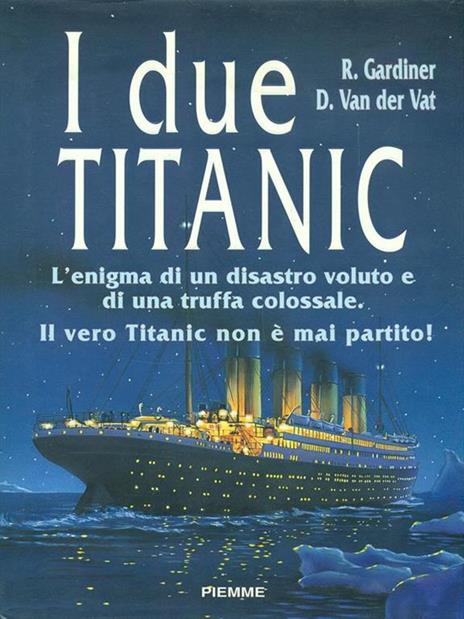 I due Titanic. L'enigma di un disastro voluto e di una truffa colossale. Il vero Titanic non è mai partito - Robin Gardiner,Van der Vat Dan - copertina