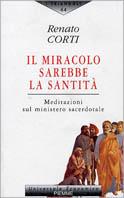 Il miracolo sarebbe la santità. Meditazioni sul ministero sacerdotale - Renato Corti - copertina