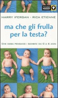 Ma che gli frulla per la testa? Che cosa pensano i bambini da 0 a 6 anni - Harry Ifergan,Rica Etienne - copertina