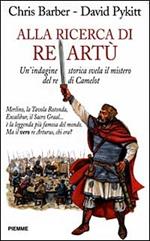 Alla ricerca di re Artù. Un'indagine storica svela il mistero del re di Camelot