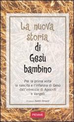 La nuova storia di Gesù bambino. Per la prima volta la nascita e l'infanzia di Gesù dall'intreccio di Apocrifi e Vangeli