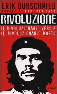 Rivoluzione. Il rivoluzionario vero è il rivoluzionario morto - Erik Durschmied - copertina