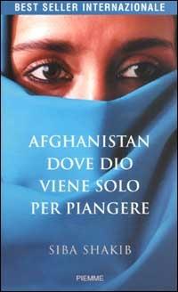 Afghanistan, dove Dio viene solo per piangere - Siba Shakib - Libro -  Piemme 