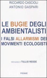 Le bugie degli ambientalisti. I falsi allarmismi dei movimenti ecologisti - Riccardo Cascioli,Antonio Gaspari - copertina