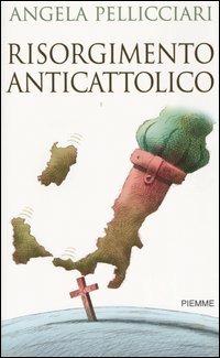 Risorgimento anticattolico - Angela Pellicciari - copertina