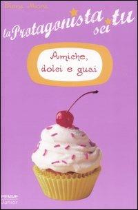 Amiche, dolci e guai. La protagonista sei tu - Elena Mora - copertina