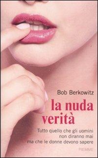 La nuda verità. Tutto quello che gli uomini non diranno mai ma che le donne devono sapere - Bob Berkowitz - copertina