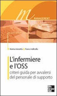 L' infermiere e l'OSS. Criteri guida per avvalersi del personale di supporto - Marina Vanzetta,Franco Vallicella - copertina