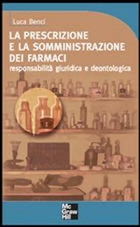 La prescrizione e la somministrazione dei farmaci. Responsabilità giuridica e deontologica - Luca Benci - copertina