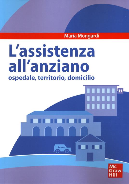 Assistenza all'anziano. Ospedale, territorio, domicilio - Maria Mongardi - copertina