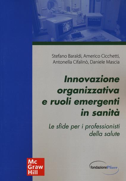 Innovazione organizzativa e ruoli emergenti in sanità. Le sfide per i professionisti della salute - Stefano Baraldi,Americo Cicchetti,Antonella Cifalinò - copertina