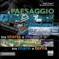 Il paesaggio del waterfront tra storia e tecnica tra mare e terra -  Angelo Bugatti, Riccardo Dell'Osso - copertina