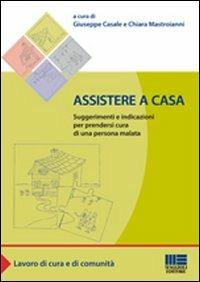 Assistere a casa. Suggerimenti e indicazioni per prendersi cura di una persona malata - Giuseppe Casale,Chiara Mastroianni - copertina