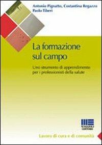 La formazione sul campo in sanità. Come trovare un punto di incontro tra l'organizzazione e l'individuo - Antonio Pignatto,Costantina Regazzo,Paolo Tiberi - copertina