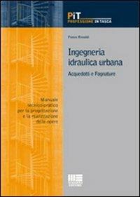 Ingegneria idraulica urbana. Acquedotti e fognature. Manuale-tecnico pratico per la progettazione e la realizzazione delle opere - Pietro Rimoldi - copertina