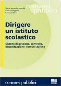 Dirigere un istituto scolastico. Sistemi di gestione, controllo, organizzazione, comunicazione - M. Antonella Angerilli,Katia Giusepponi,Giovanna Ricci - copertina