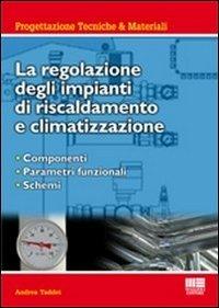 La regolazione degli impianti di riscaldamento e climatizzazione. Componenti, parametri funzionali, schemi - Andrea Taddei - copertina