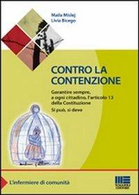 Contro la contenzione. Garantire sempre, a ogni cittadino, l'articolo 13 della Costituzione. Si può, si deve - Maila Mislej,Livia Bicego - copertina