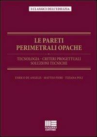 Le pareti perimetrali opache. Tecnologia, criteri progettuali, soluzioni tecniche - Enrico De Angelis,Matteo Fiori,Tiziana Poli - copertina