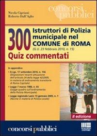 300 istruttori di polizia municipale nel Comune di Roma. Quiz commentati - Nicola Cipriani,Roberto Dall'Aglio - copertina