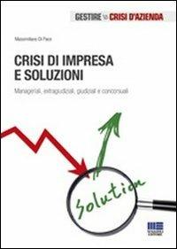 Crisi di impresa e soluzioni. Manageriali, extragiudiziali, giudiziali e concorsuali - Massimiliano Di Pace - copertina
